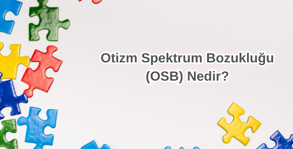 Otizm Spektrum Bozukluğu (OSB) Nedir?