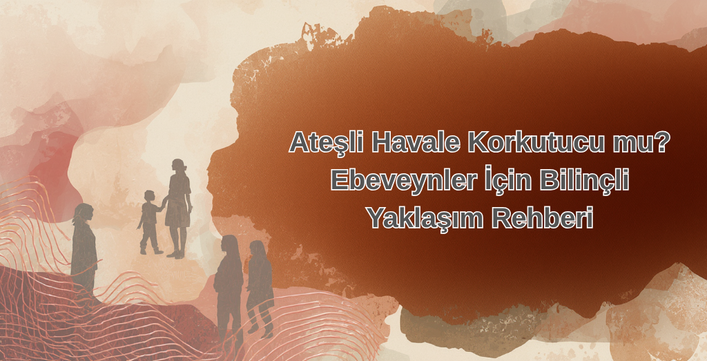 Ateşli Havale Korkutucu mu? Ebeveynler İçin Bilinçli Yaklaşım Rehberi